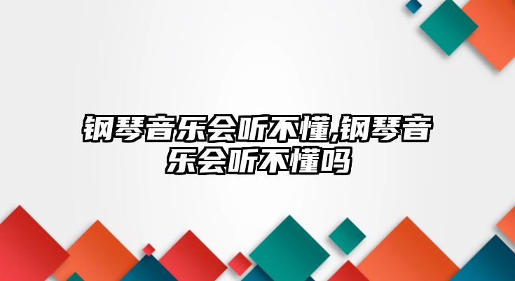 鋼琴音樂會聽不懂,鋼琴音樂會聽不懂嗎