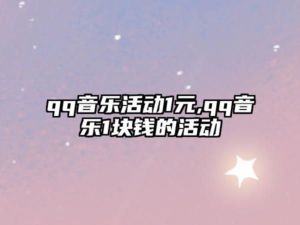 qq音樂(lè)活動(dòng)1元,qq音樂(lè)1塊錢(qián)的活動(dòng)