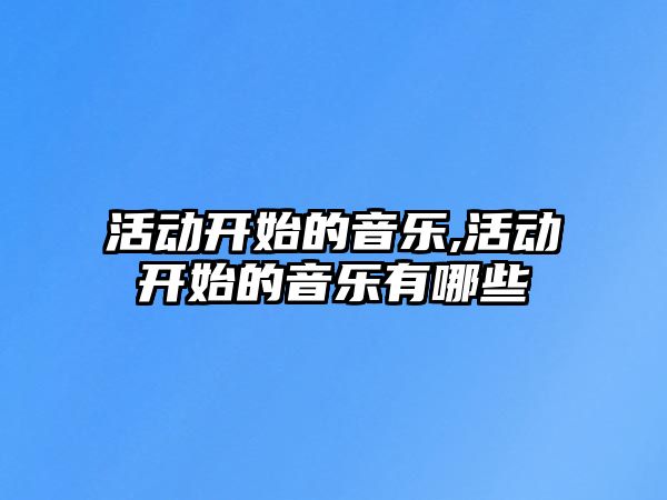 活動開始的音樂,活動開始的音樂有哪些