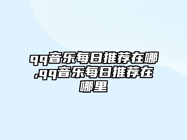 qq音樂每日推薦在哪,qq音樂每日推薦在哪里