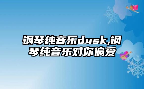 鋼琴純音樂dusk,鋼琴純音樂對你偏愛