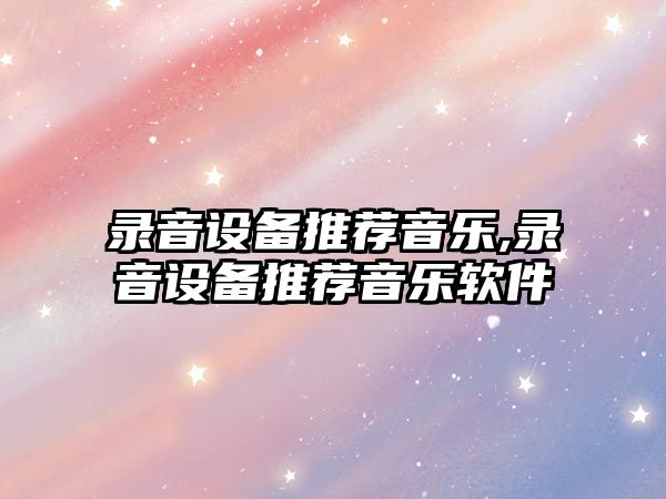 錄音設備推薦音樂,錄音設備推薦音樂軟件