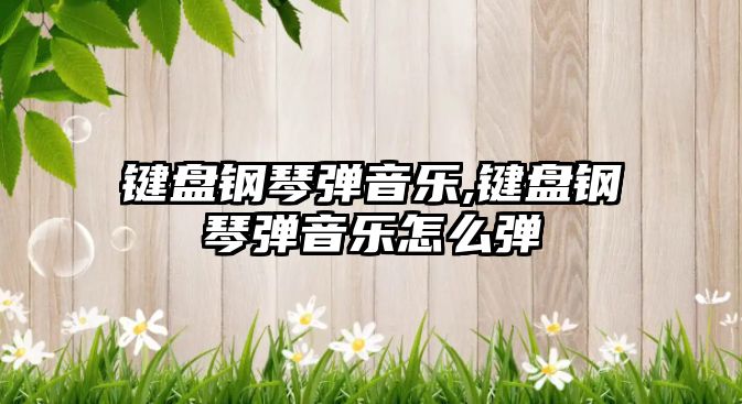 鍵盤(pán)鋼琴?gòu)椧魳?lè),鍵盤(pán)鋼琴?gòu)椧魳?lè)怎么彈