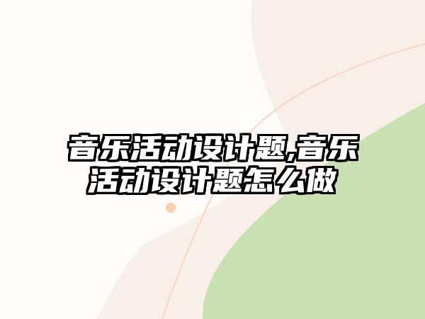 音樂(lè)活動(dòng)設(shè)計(jì)題,音樂(lè)活動(dòng)設(shè)計(jì)題怎么做