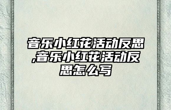 音樂小紅花活動反思,音樂小紅花活動反思怎么寫