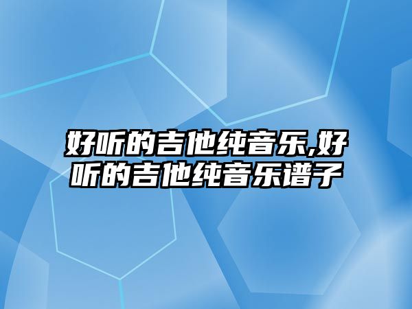 好聽的吉他純音樂,好聽的吉他純音樂譜子