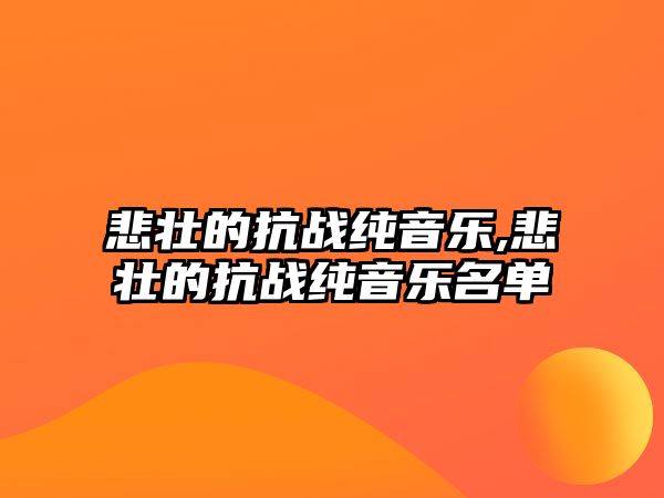 悲壯的抗戰純音樂,悲壯的抗戰純音樂名單