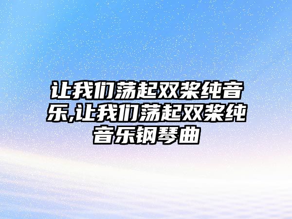 讓我們蕩起雙槳純音樂,讓我們蕩起雙槳純音樂鋼琴曲