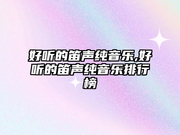 好聽的笛聲純音樂,好聽的笛聲純音樂排行榜