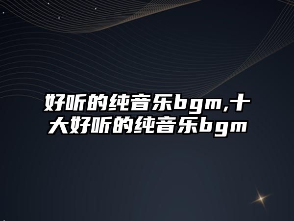 好聽的純音樂bgm,十大好聽的純音樂bgm