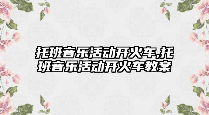 托班音樂活動開火車,托班音樂活動開火車教案