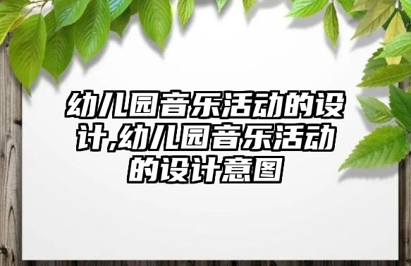 幼兒園音樂(lè)活動(dòng)的設(shè)計(jì),幼兒園音樂(lè)活動(dòng)的設(shè)計(jì)意圖