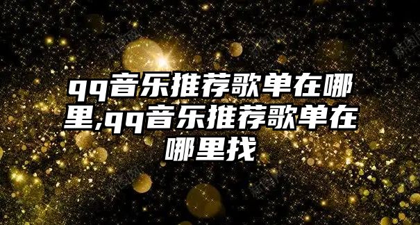 qq音樂推薦歌單在哪里,qq音樂推薦歌單在哪里找