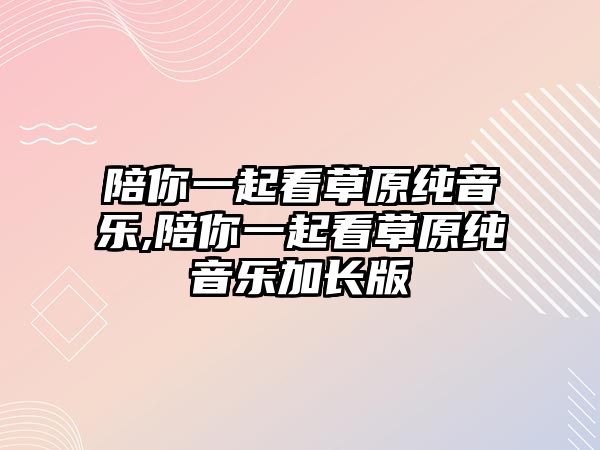 陪你一起看草原純音樂,陪你一起看草原純音樂加長版