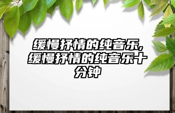 緩慢抒情的純音樂,緩慢抒情的純音樂十分鐘