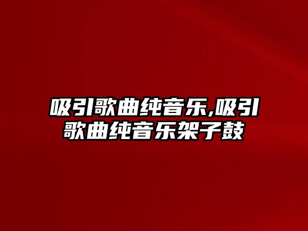 吸引歌曲純音樂,吸引歌曲純音樂架子鼓