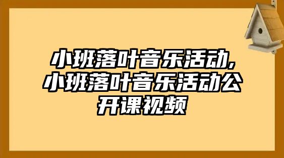 小班落葉音樂活動,小班落葉音樂活動公開課視頻