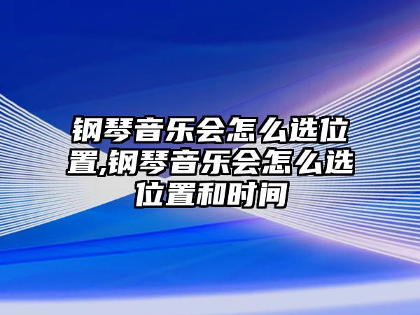 鋼琴音樂會怎么選位置,鋼琴音樂會怎么選位置和時間