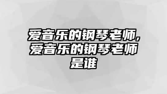 愛音樂的鋼琴老師,愛音樂的鋼琴老師是誰