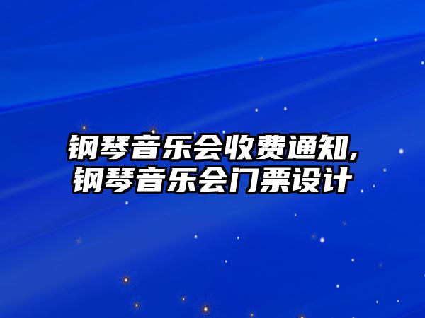 鋼琴音樂會(huì)收費(fèi)通知,鋼琴音樂會(huì)門票設(shè)計(jì)