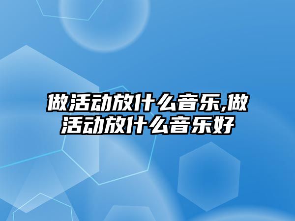 做活動放什么音樂,做活動放什么音樂好