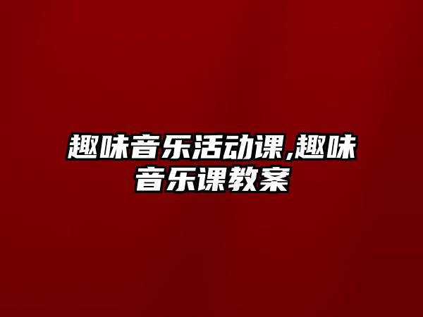 趣味音樂活動課,趣味音樂課教案