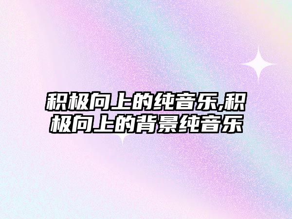 積極向上的純音樂,積極向上的背景純音樂