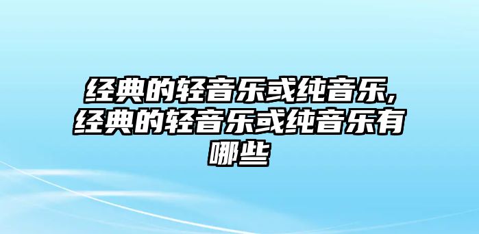 經典的輕音樂或純音樂,經典的輕音樂或純音樂有哪些