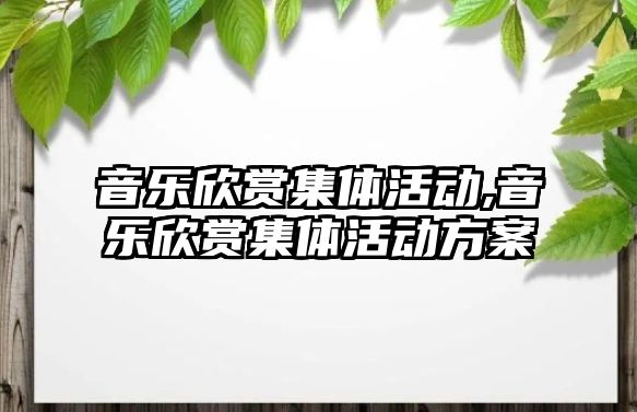 音樂欣賞集體活動,音樂欣賞集體活動方案