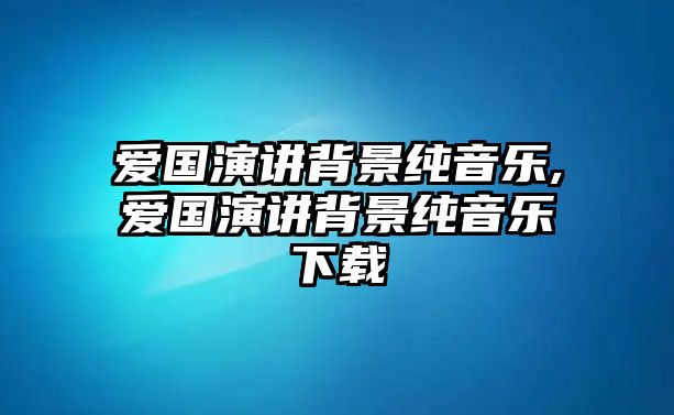 愛國演講背景純音樂,愛國演講背景純音樂下載