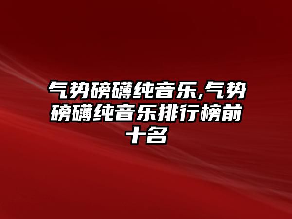 氣勢磅礴純音樂,氣勢磅礴純音樂排行榜前十名