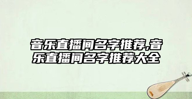 音樂直播間名字推薦,音樂直播間名字推薦大全