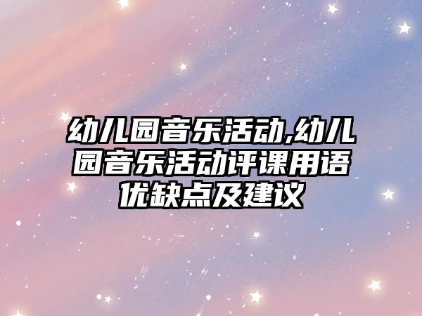 幼兒園音樂活動,幼兒園音樂活動評課用語優缺點及建議