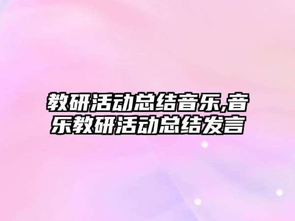 教研活動總結音樂,音樂教研活動總結發言