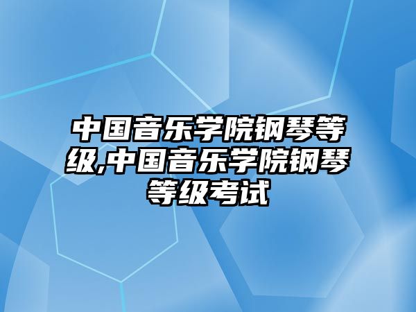 中國音樂學院鋼琴等級,中國音樂學院鋼琴等級考試