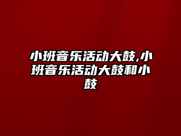 小班音樂活動大鼓,小班音樂活動大鼓和小鼓