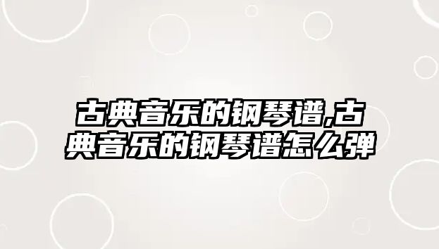 古典音樂的鋼琴譜,古典音樂的鋼琴譜怎么彈