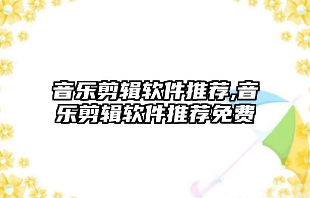 音樂剪輯軟件推薦,音樂剪輯軟件推薦免費