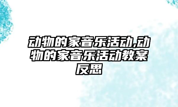 動物的家音樂活動,動物的家音樂活動教案反思