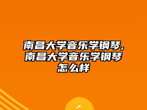 南昌大學音樂學鋼琴,南昌大學音樂學鋼琴怎么樣