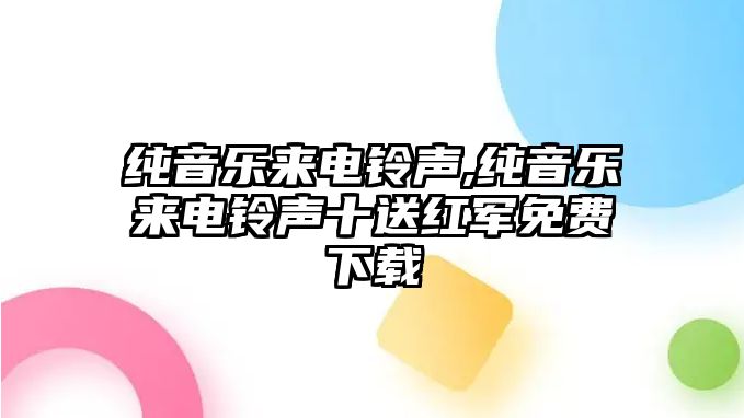 純音樂來電鈴聲,純音樂來電鈴聲十送紅軍免費下載