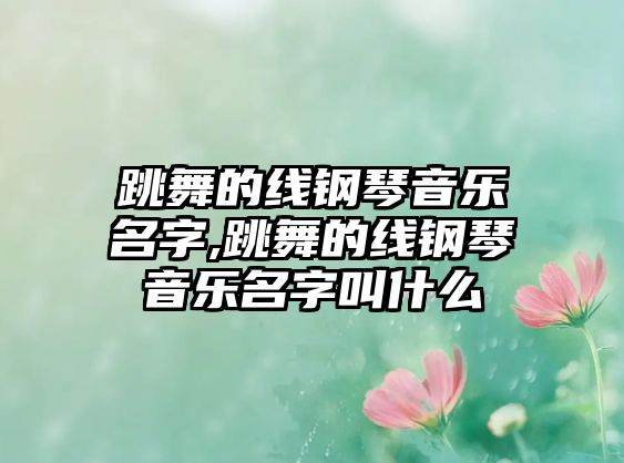 跳舞的線鋼琴音樂名字,跳舞的線鋼琴音樂名字叫什么