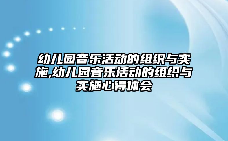 幼兒園音樂活動的組織與實施,幼兒園音樂活動的組織與實施心得體會