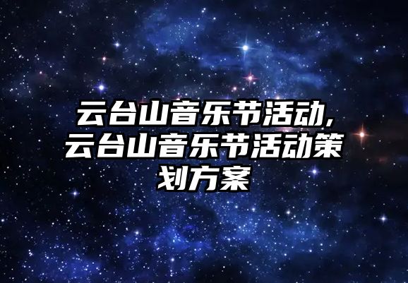 云臺山音樂節活動,云臺山音樂節活動策劃方案