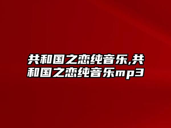 共和國之戀純音樂,共和國之戀純音樂mp3