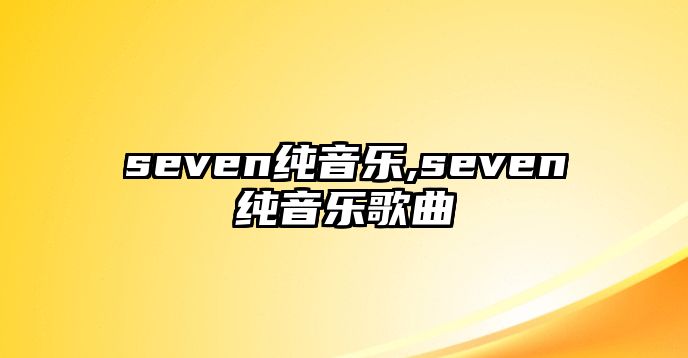 seven純音樂,seven純音樂歌曲