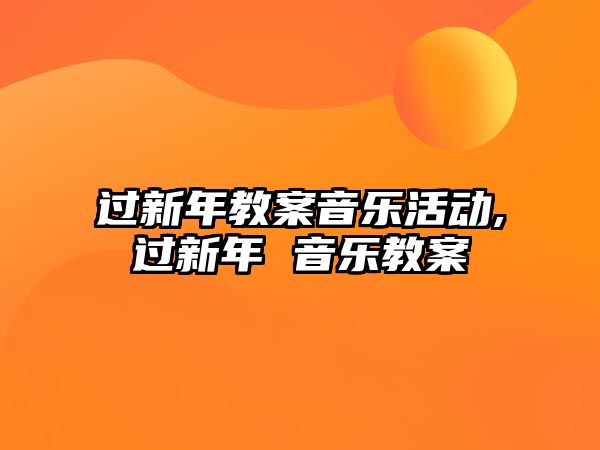 過新年教案音樂活動,過新年 音樂教案