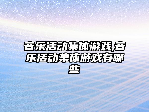 音樂活動集體游戲,音樂活動集體游戲有哪些