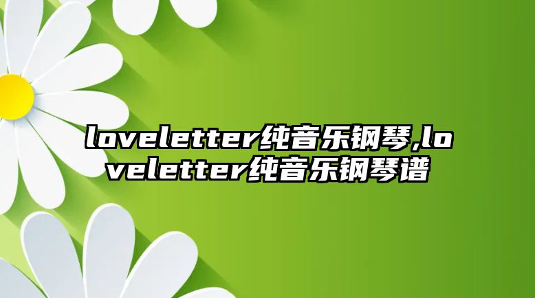 loveletter純音樂鋼琴,loveletter純音樂鋼琴譜