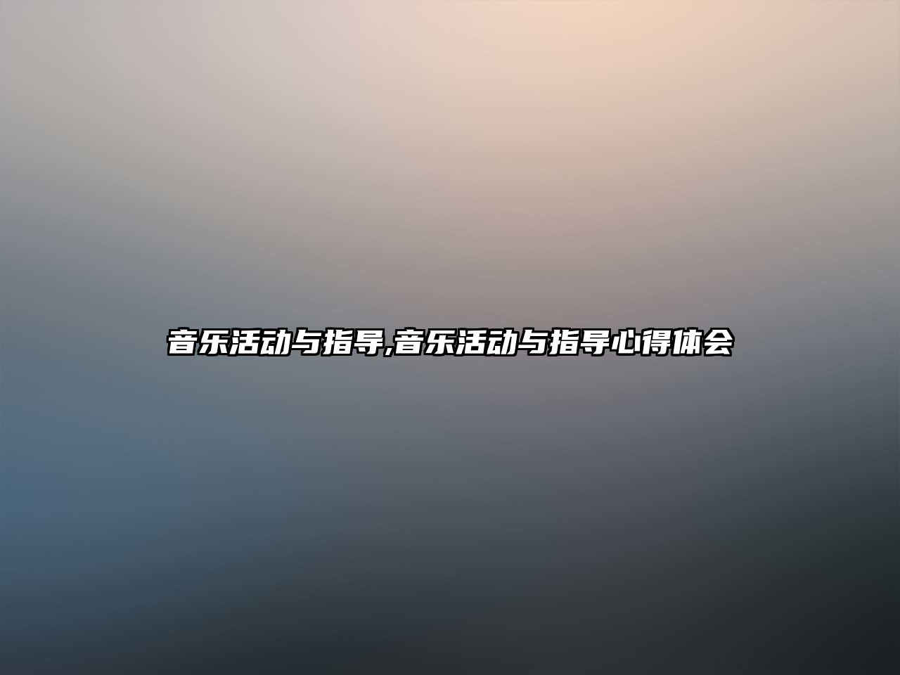 音樂(lè)活動(dòng)與指導(dǎo),音樂(lè)活動(dòng)與指導(dǎo)心得體會(huì)